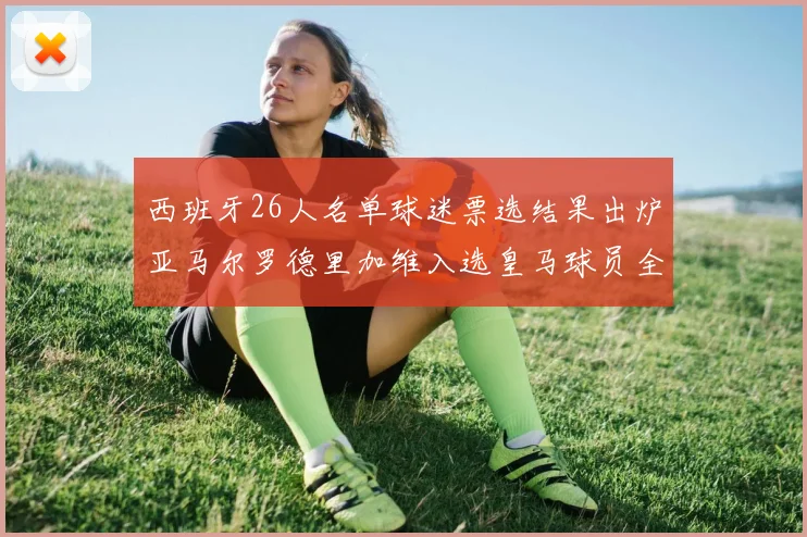 西班牙26人名单球迷票选结果出炉亚马尔罗德里加维入选皇马球员全无