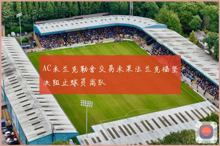 AC米兰克勒舍交易未果法兰克福坚决阻止球员离队