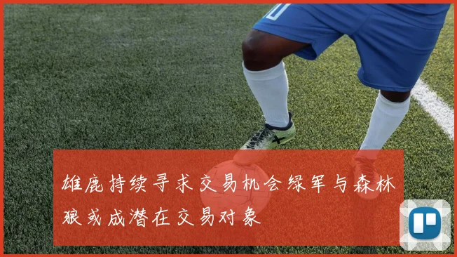 雄鹿持续寻求交易机会绿军与森林狼或成潜在交易对象