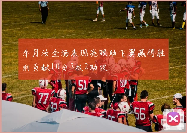李月汝全场表现亮眼助飞翼赢得胜利贡献10分3板2助攻
