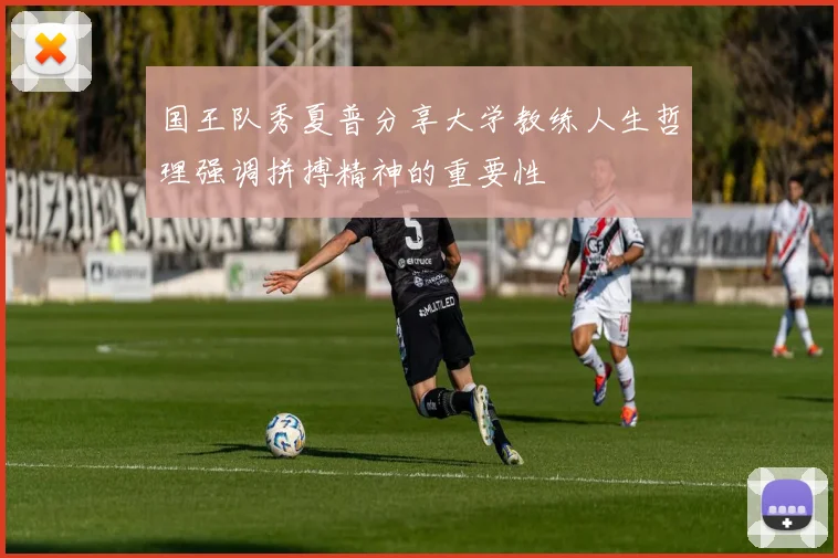国王队秀夏普分享大学教练人生哲理强调拼搏精神的重要性